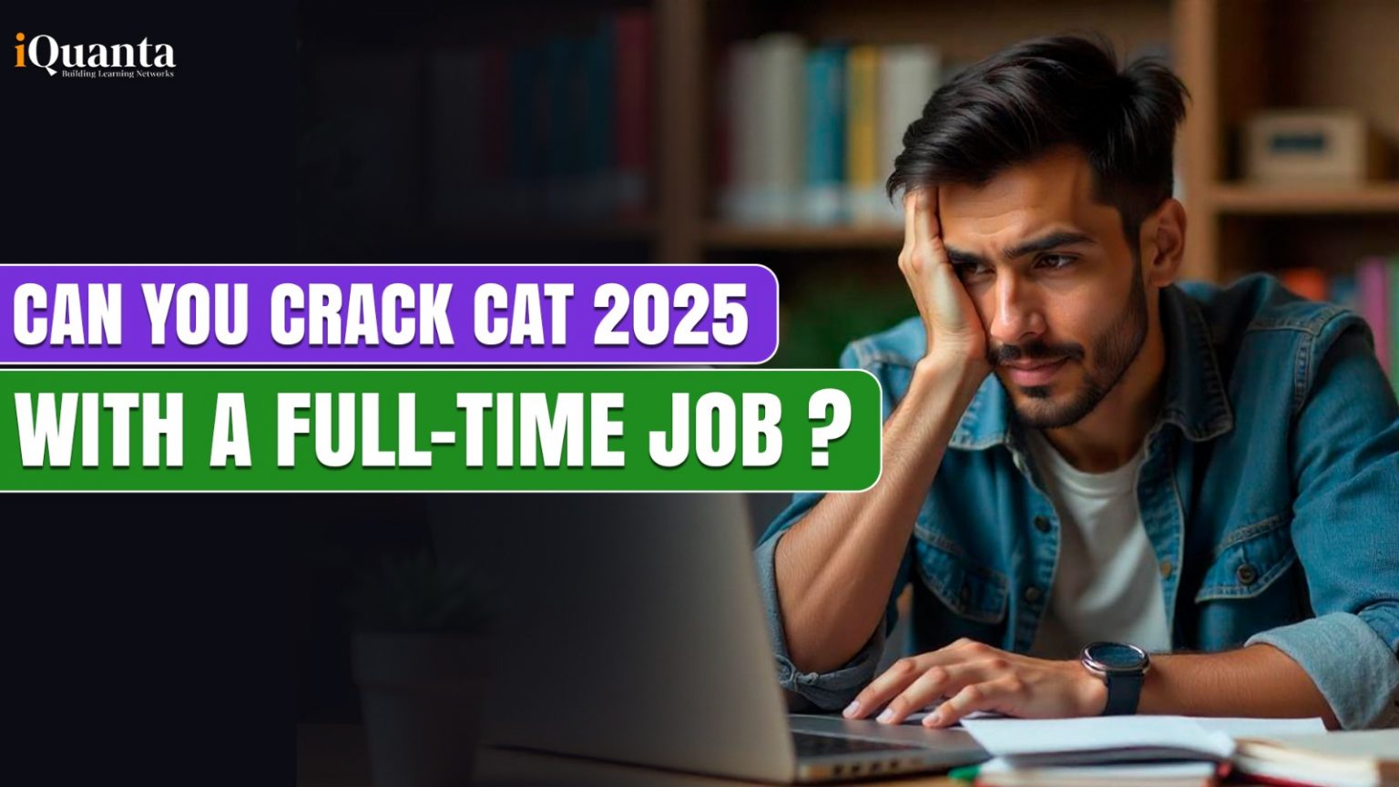 Can You Crack CAT 2025 With a Full-Time Job? - iQuanta
