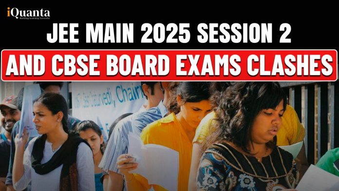 JEE Main 2025 Session 2 and CBSE Board Exams Clashes