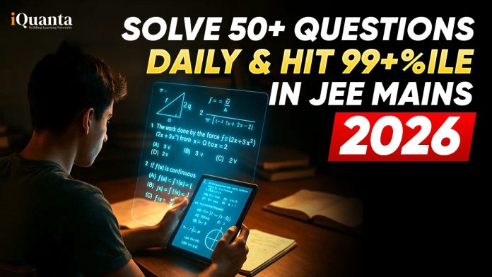 Solve 50+ Questions Daily and Hit 99+%ile in JEE Mains 2026