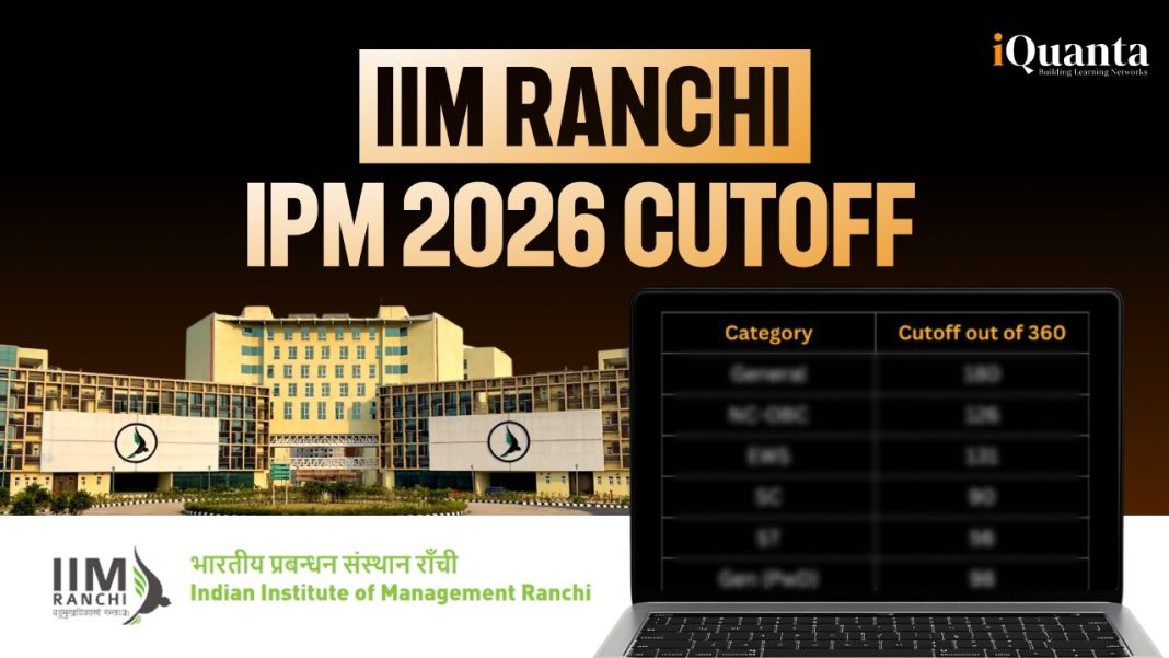 IIM Ranchi IPM 2026 Cutoffs Out, Past Year Cutoff Trend & More - iQuanta